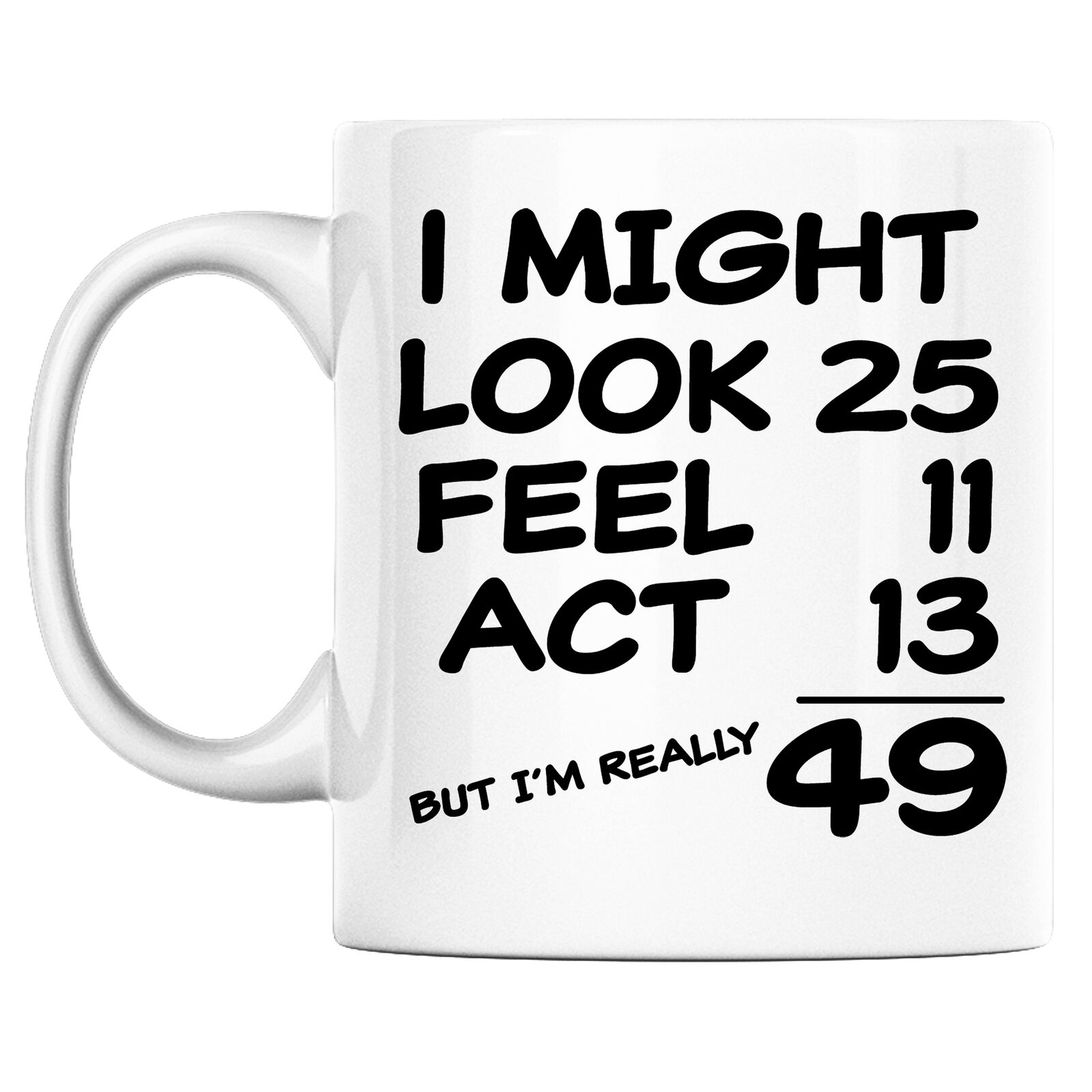 49th Birthday Mug I Might Look 25 Feel 11 And Act 13 But Im Really 49