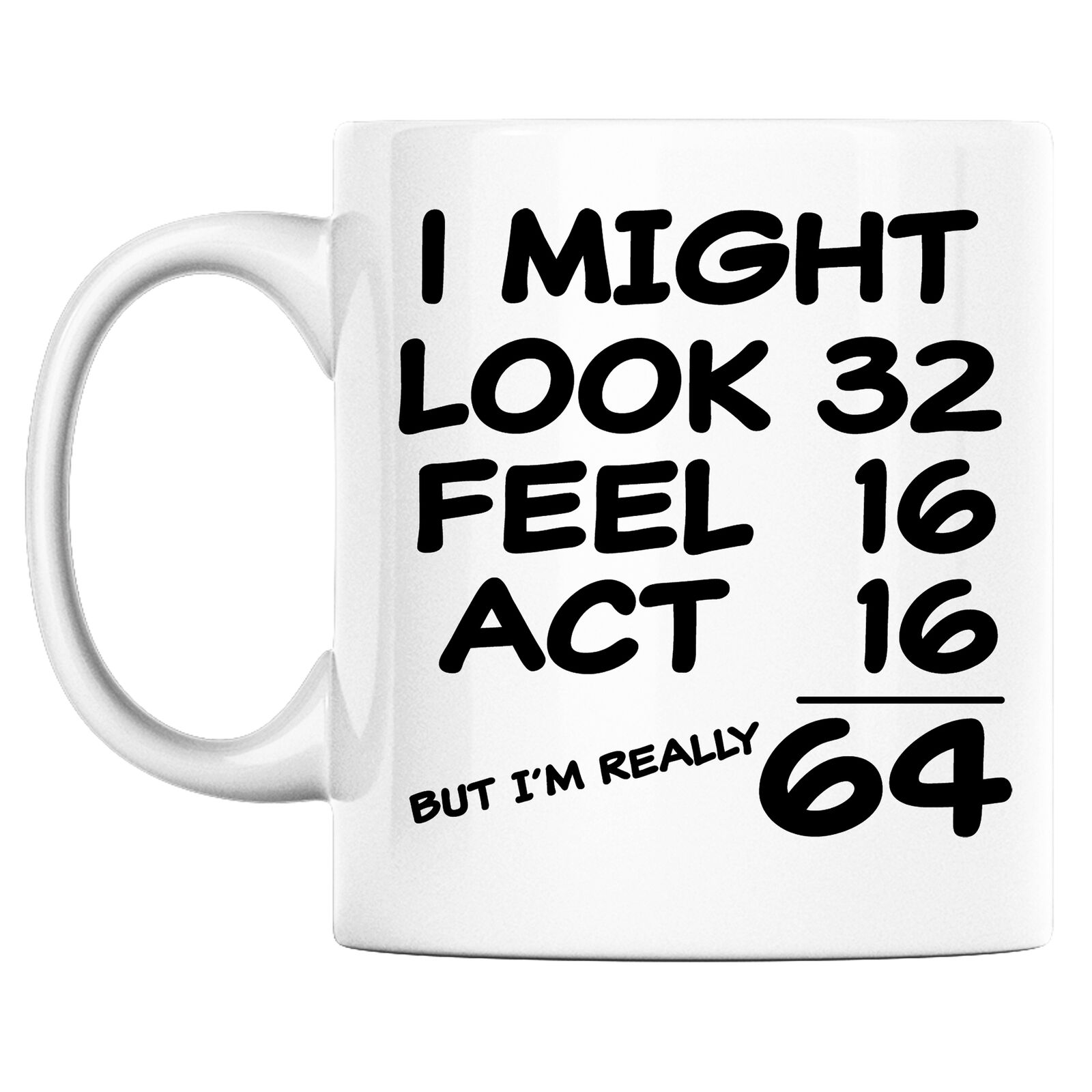 64th Birthday Mug I Might Look 32 Feel 16 And Act 16 But Im Really 64